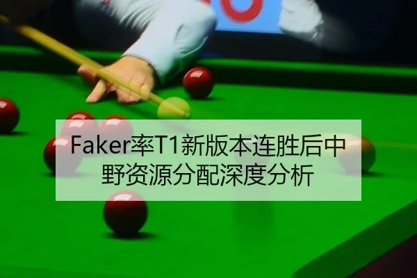 Faker率T1新版本连胜后中野资源分配深度分析