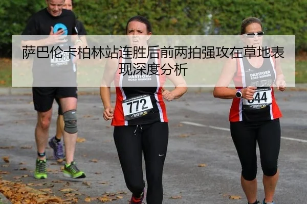 萨巴伦卡柏林站连胜后前两拍强攻在草地表现深度分析